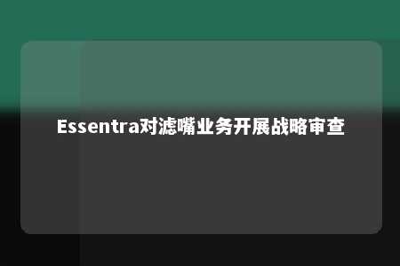 Essentra对滤嘴业务开展战略审查