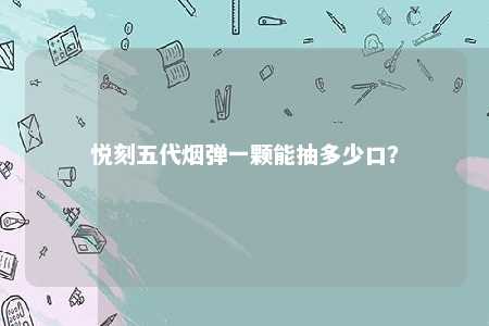 悦刻五代烟弹一颗能抽多少口？