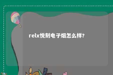 relx悦刻电子烟怎么样?