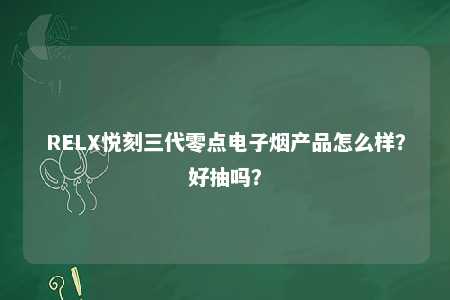 RELX悦刻三代零点电子烟产品怎么样？好抽吗？