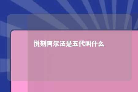 悦刻阿尔法是五代叫什么