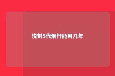 悦刻5代烟杆能用几年