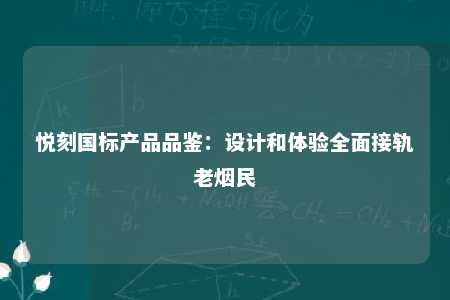 悦刻国标产品品鉴：设计和体验全面接轨老烟民