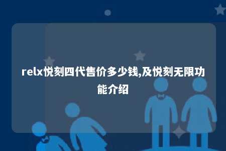 relx悦刻四代售价多少钱,及悦刻无限功能介绍