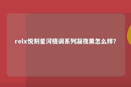 relx悦刻星河格调系列凝夜黑怎么样？