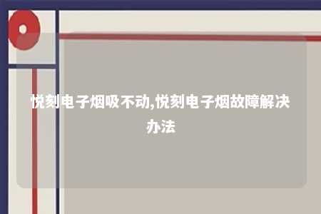 悦刻电子烟吸不动,悦刻电子烟故障解决办法