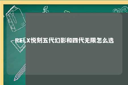 RELX悦刻五代幻影和四代无限怎么选