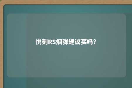 悦刻RS烟弹建议买吗？