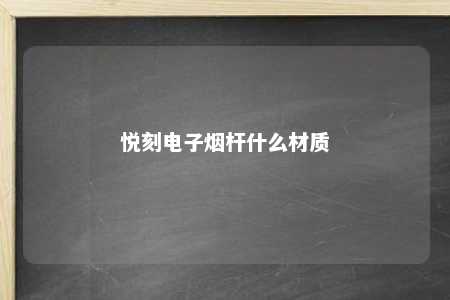 悦刻电子烟杆什么材质