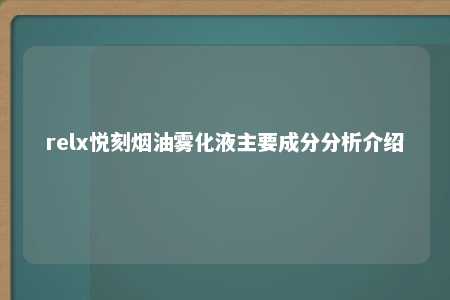 relx悦刻烟油雾化液主要成分分析介绍