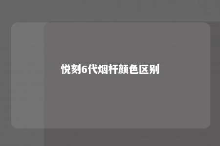 悦刻6代烟杆颜色区别