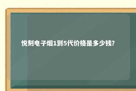 悦刻电子烟1到5代价格是多少钱？