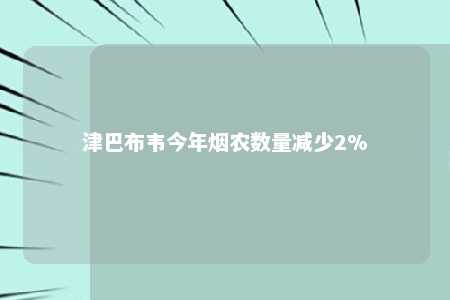 津巴布韦今年烟农数量减少2%