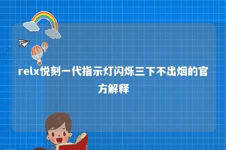 relx悦刻一代指示灯闪烁三下不出烟的官方解释