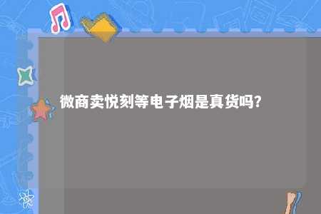 微商卖悦刻等电子烟是真货吗？