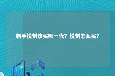 新手悦刻该买哪一代？悦刻怎么买？