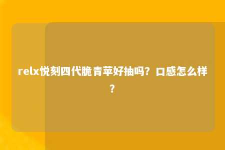 relx悦刻四代脆青苹好抽吗？口感怎么样？