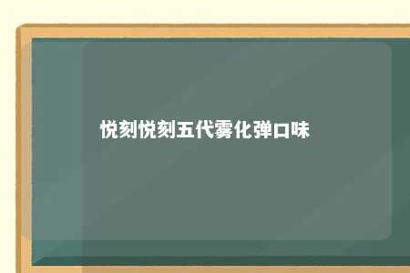 悦刻悦刻五代雾化弹口味