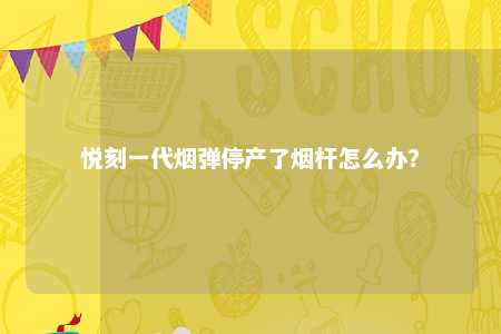 悦刻一代烟弹停产了烟杆怎么办？