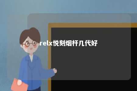 relx悦刻烟杆几代好