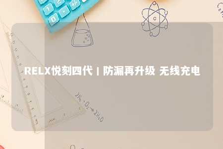 RELX悦刻四代丨防漏再升级 无线充电