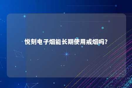 悦刻电子烟能长期使用戒烟吗？