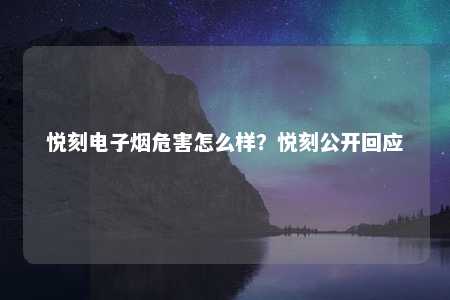 悦刻电子烟危害怎么样？悦刻公开回应