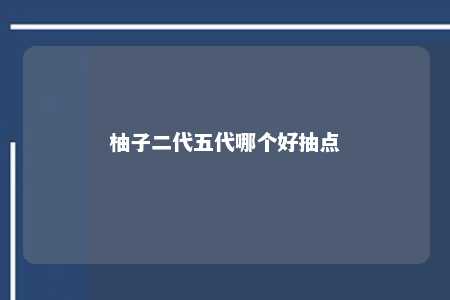 柚子二代五代哪个好抽点