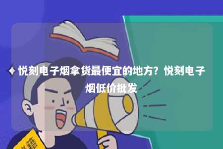 悦刻电子烟拿货最便宜的地方？悦刻电子烟低价批发