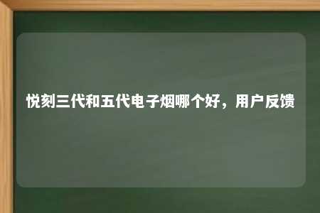 悦刻三代和五代电子烟哪个好，用户反馈