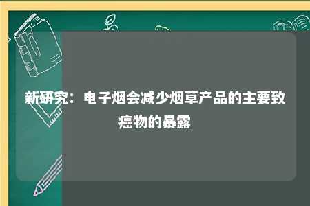 新研究：电子烟会减少烟草产品的主要致癌物的暴露