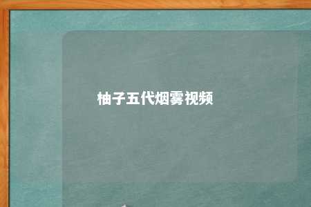 柚子五代烟雾视频