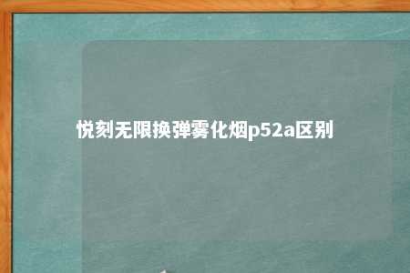 悦刻无限换弹雾化烟p52a区别