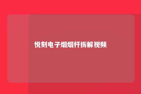 悦刻电子烟烟杆拆解视频