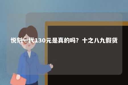 悦刻一代130元是真的吗？十之八九假货