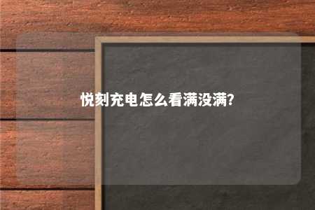 悦刻充电怎么看满没满？