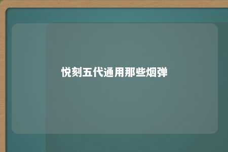 悦刻五代通用那些烟弹