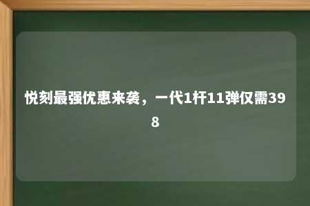 悦刻最强优惠来袭，一代1杆11弹仅需398