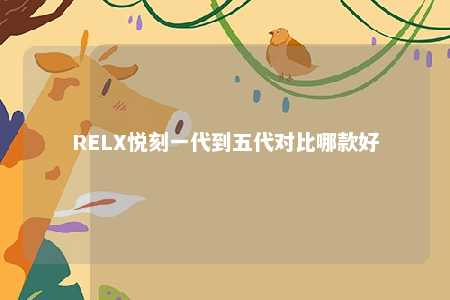 RELX悦刻一代到五代对比哪款好