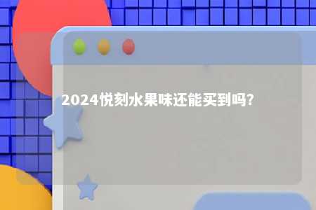 2024悦刻水果味还能买到吗？