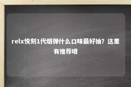 relx悦刻1代烟弹什么口味最好抽？这里有推荐哦