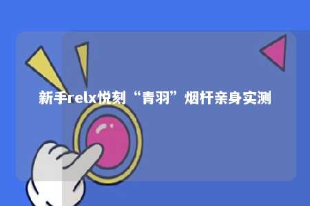 新手relx悦刻“青羽”烟杆亲身实测