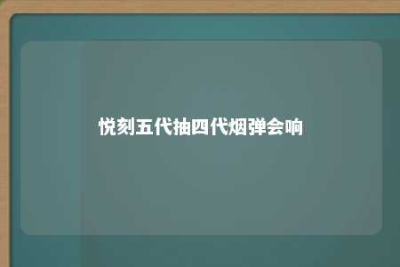 悦刻五代抽四代烟弹会响