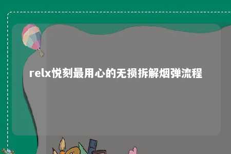 relx悦刻最用心的无损拆解烟弹流程