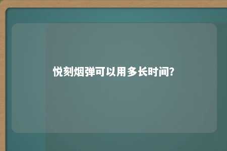 悦刻烟弹可以用多长时间？