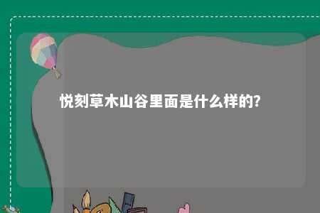 悦刻草木山谷里面是什么样的？