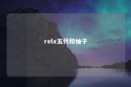 relx五代和柚子