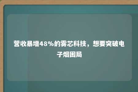 营收暴增48%的雾芯科技，想要突破电子烟困局