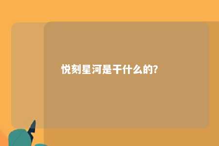 悦刻星河是干什么的？