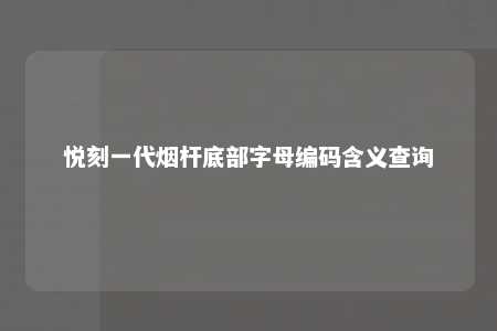 悦刻一代烟杆底部字母编码含义查询